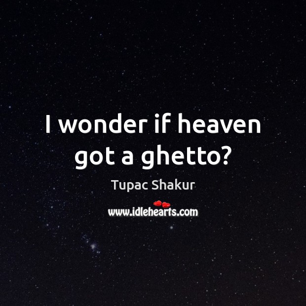 I wonder if heaven got a ghetto? Tupac Shakur Picture Quote