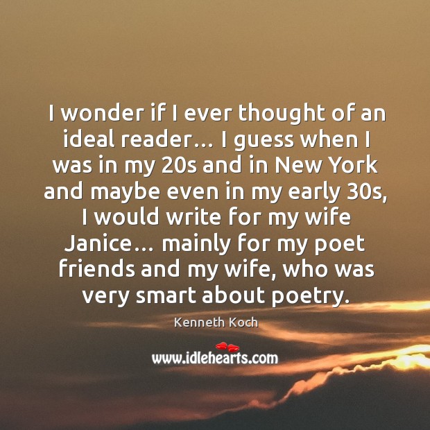 I wonder if I ever thought of an ideal reader… I guess when I was in my 20s and in new york and Kenneth Koch Picture Quote