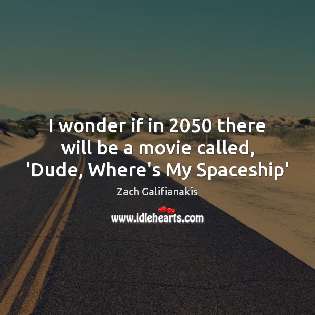 I wonder if in 2050 there will be a movie called, ‘Dude, Where’s My Spaceship’ Zach Galifianakis Picture Quote