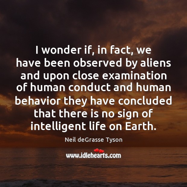 I wonder if, in fact, we have been observed by aliens and 