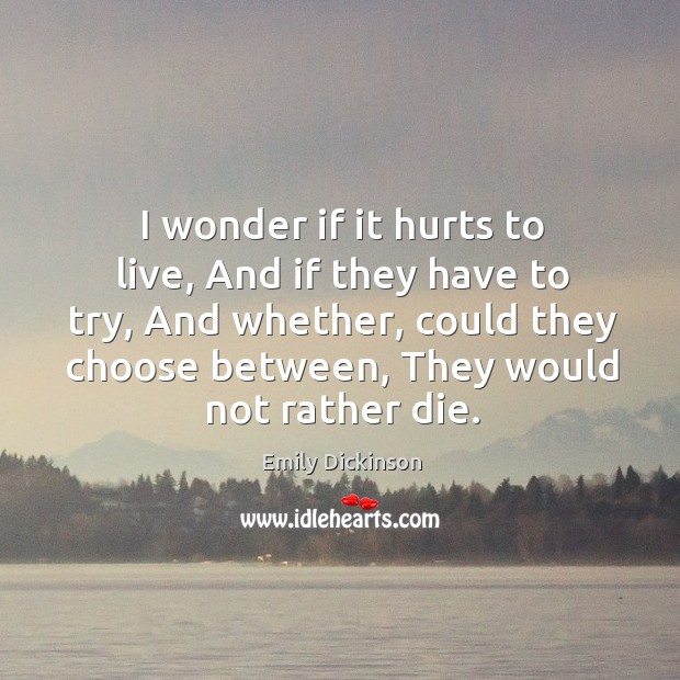 I wonder if it hurts to live, And if they have to Emily Dickinson Picture Quote