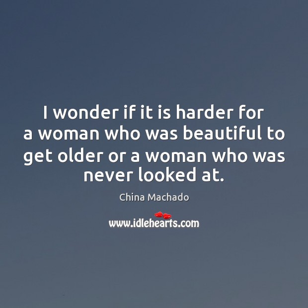 I wonder if it is harder for a woman who was beautiful China Machado Picture Quote