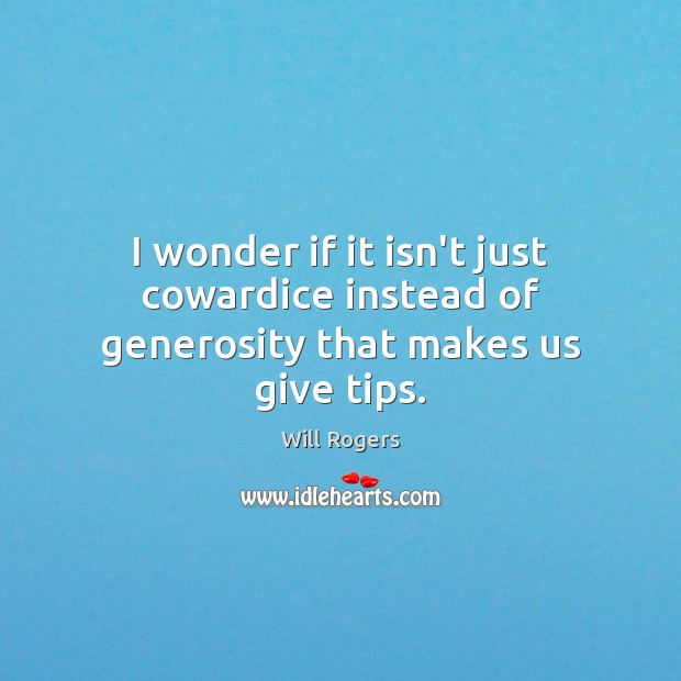 I wonder if it isn’t just cowardice instead of generosity that makes us give tips. Image