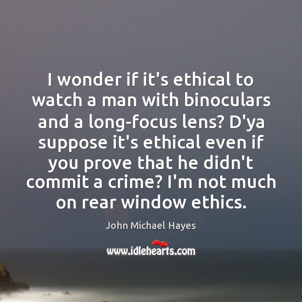 I wonder if it’s ethical to watch a man with binoculars and John Michael Hayes Picture Quote
