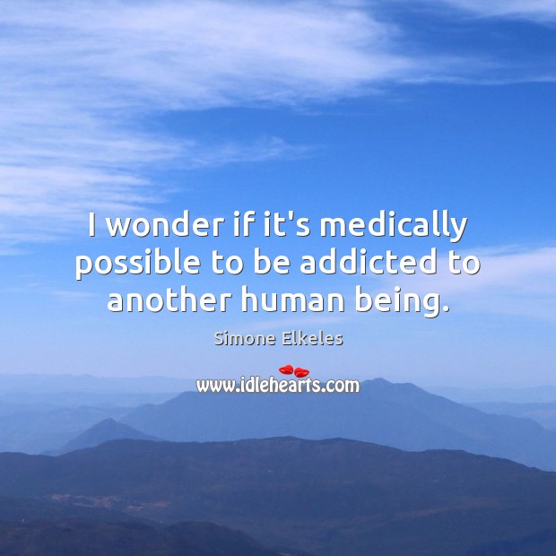 I wonder if it’s medically possible to be addicted to another human being. Simone Elkeles Picture Quote