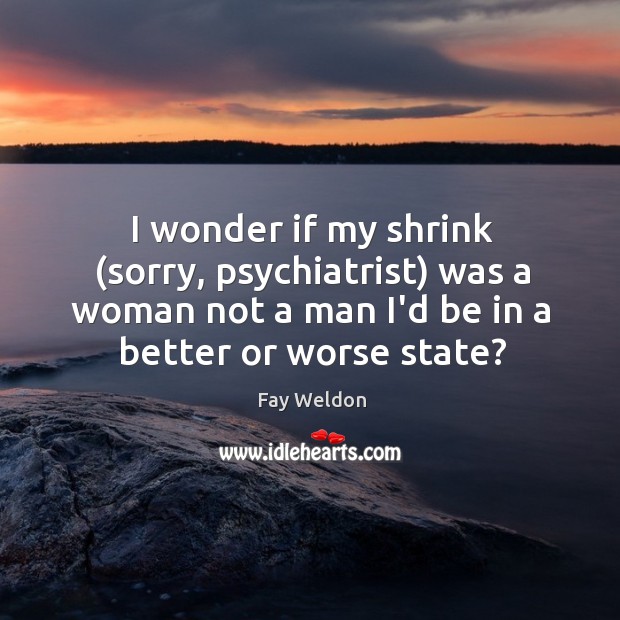 I wonder if my shrink (sorry, psychiatrist) was a woman not a Image