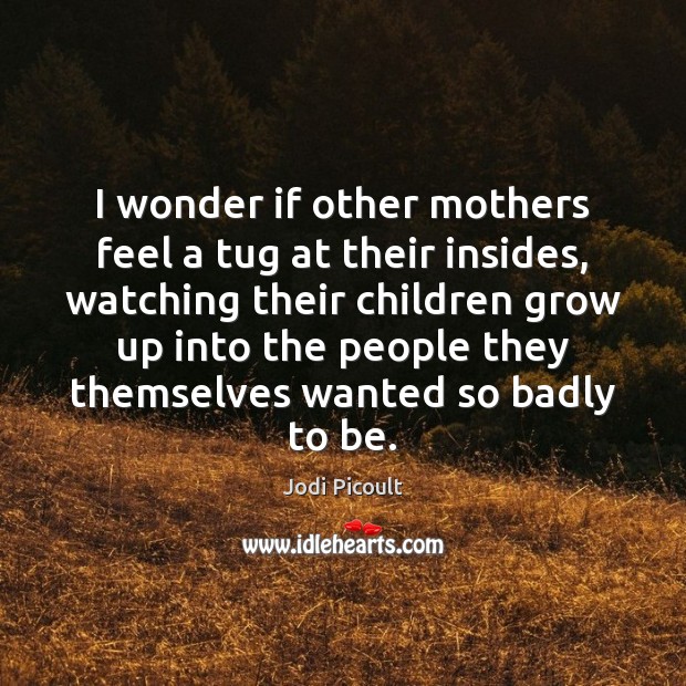 I wonder if other mothers feel a tug at their insides, watching Image
