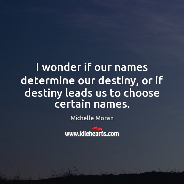 I wonder if our names determine our destiny, or if destiny leads Michelle Moran Picture Quote