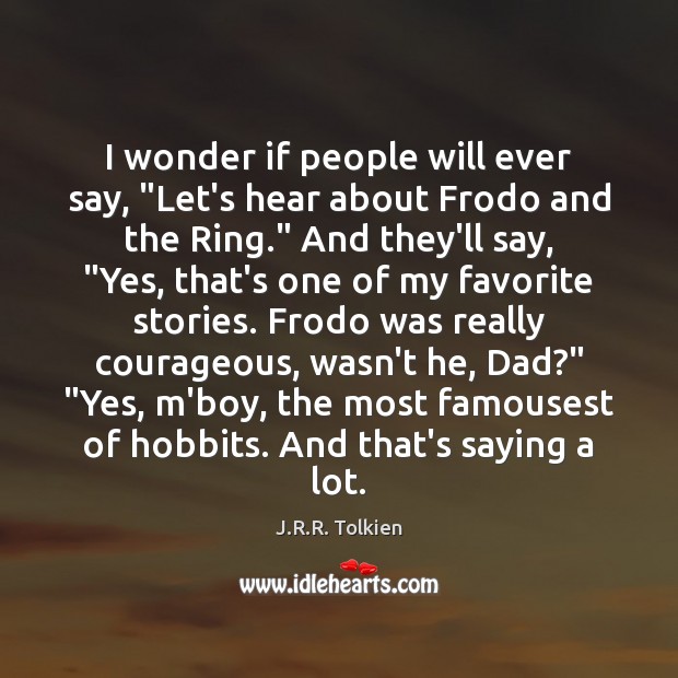 I wonder if people will ever say, “Let’s hear about Frodo and J.R.R. Tolkien Picture Quote