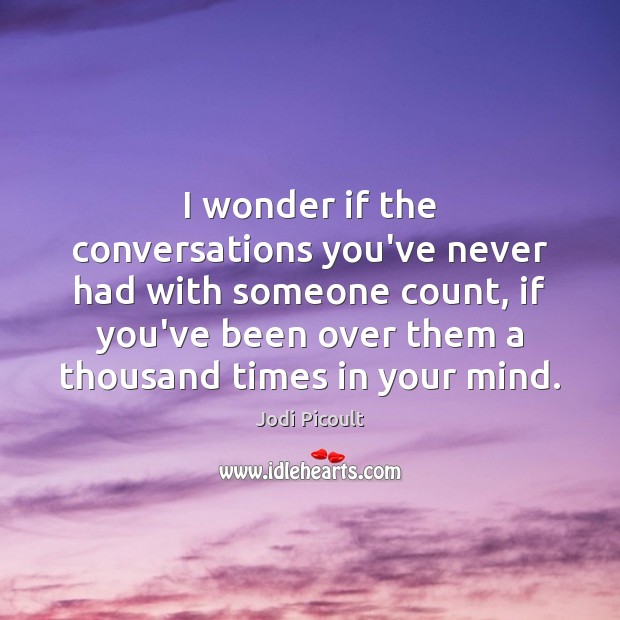 I wonder if the conversations you’ve never had with someone count, if Jodi Picoult Picture Quote
