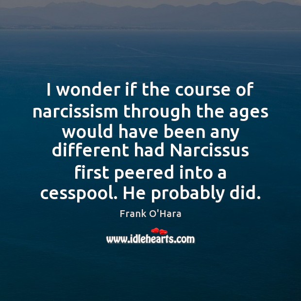 I wonder if the course of narcissism through the ages would have Image