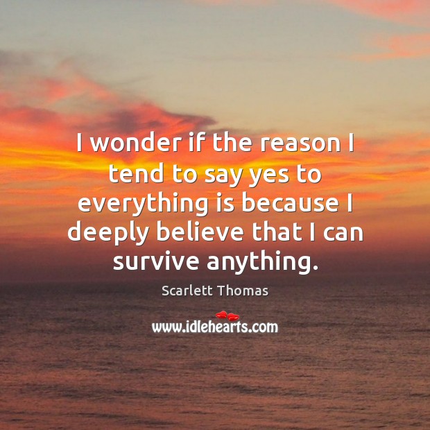 I wonder if the reason I tend to say yes to everything Scarlett Thomas Picture Quote