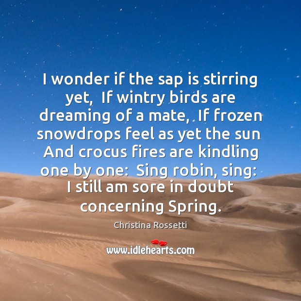 I wonder if the sap is stirring yet,  If wintry birds are Christina Rossetti Picture Quote