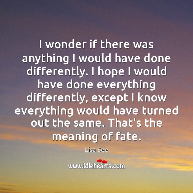 I wonder if there was anything I would have done differently. I Lisa See Picture Quote