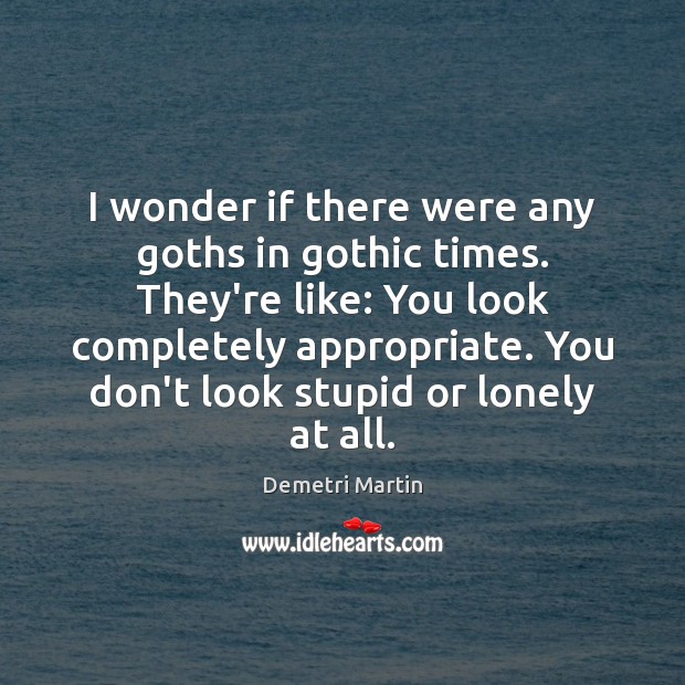 I wonder if there were any goths in gothic times. They’re like: Demetri Martin Picture Quote