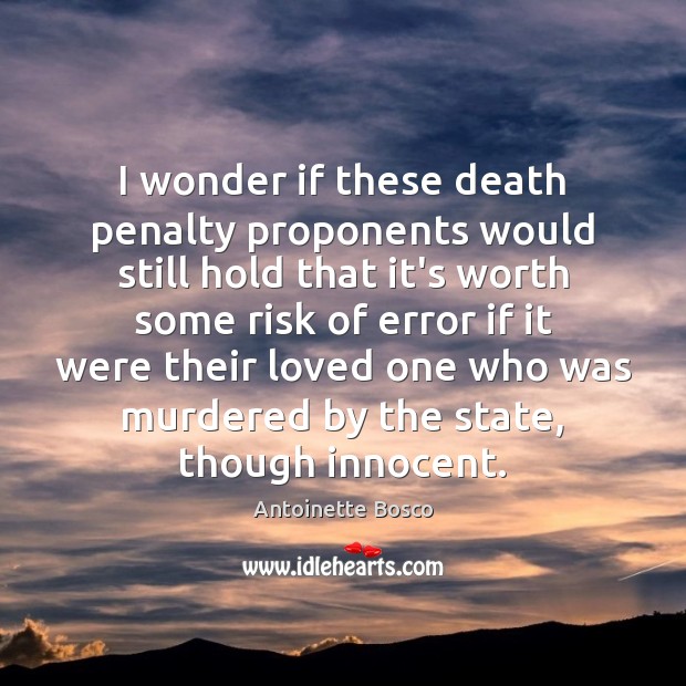 I wonder if these death penalty proponents would still hold that it’s Image