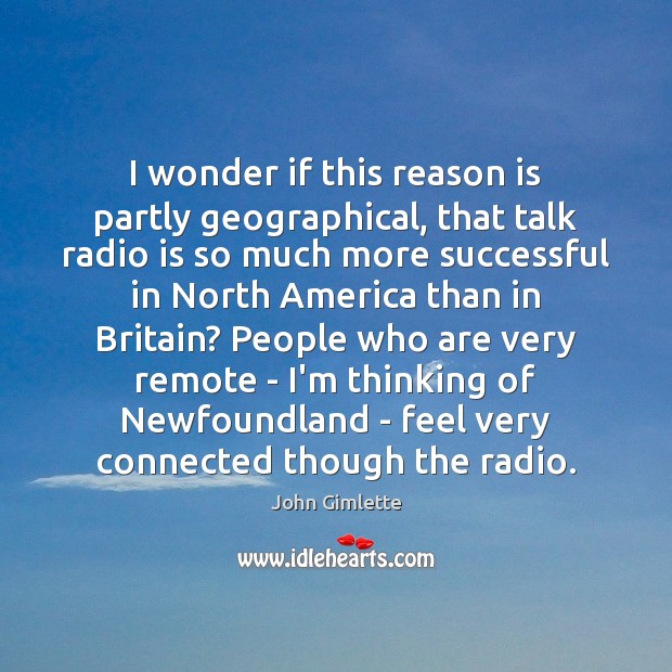 I wonder if this reason is partly geographical, that talk radio is John Gimlette Picture Quote