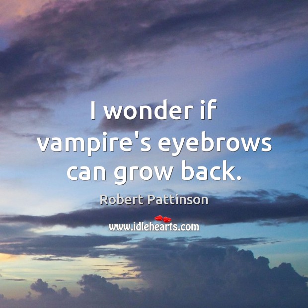 I wonder if vampire’s eyebrows can grow back. Robert Pattinson Picture Quote