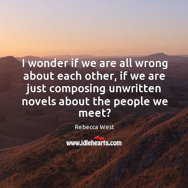 I wonder if we are all wrong about each other, if we are just composing Rebecca West Picture Quote