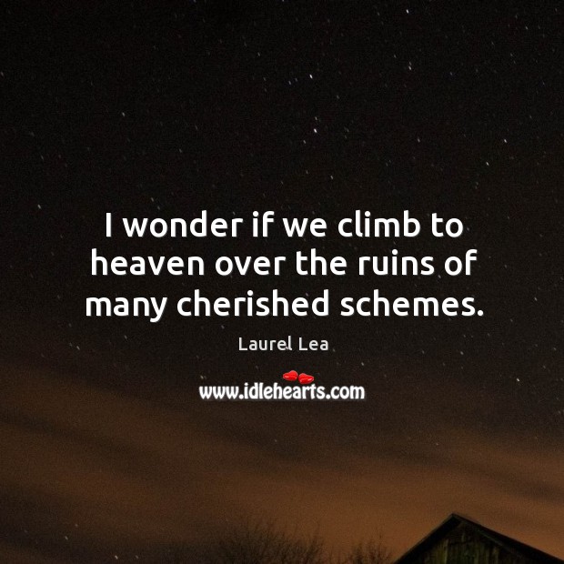 I wonder if we climb to heaven over the ruins of many cherished schemes. Laurel Lea Picture Quote