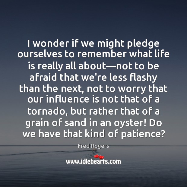 I wonder if we might pledge ourselves to remember what life is Fred Rogers Picture Quote