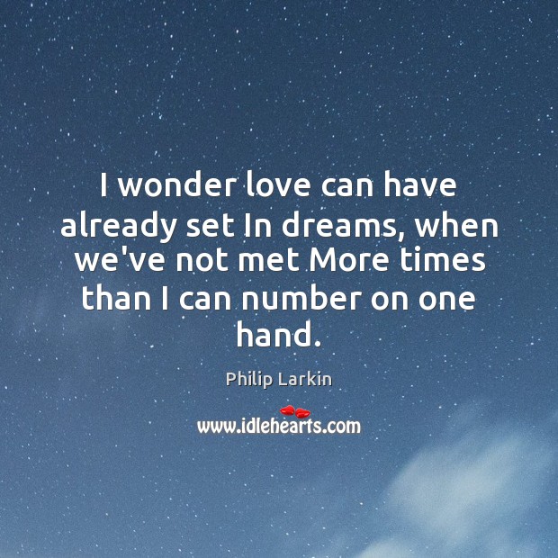 I wonder love can have already set In dreams, when we’ve not Philip Larkin Picture Quote