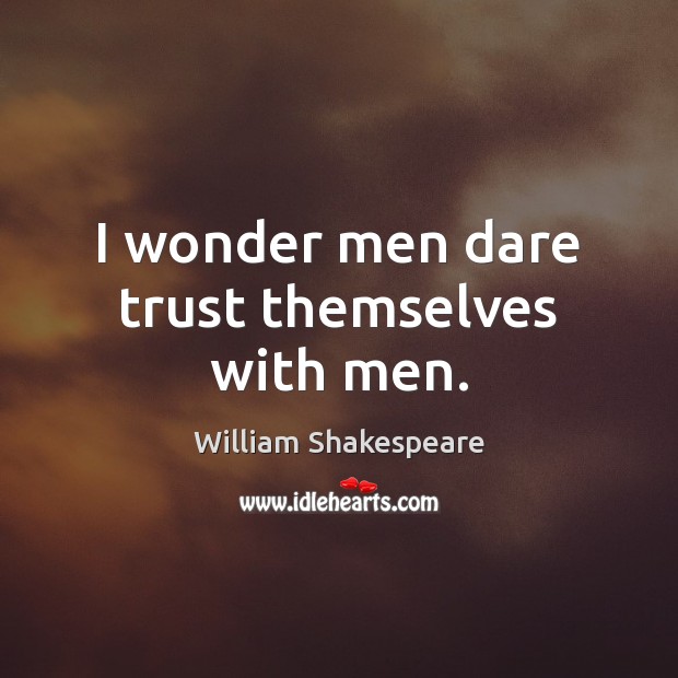I wonder men dare trust themselves with men. Image