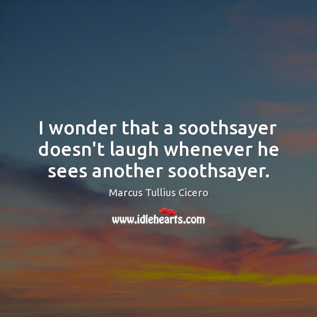 I wonder that a soothsayer doesn’t laugh whenever he sees another soothsayer. Marcus Tullius Cicero Picture Quote