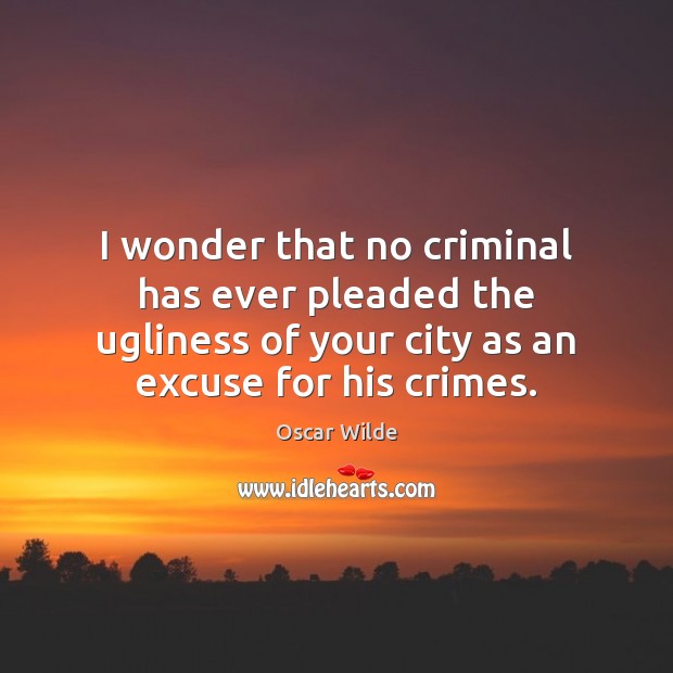 I wonder that no criminal has ever pleaded the ugliness of your Oscar Wilde Picture Quote