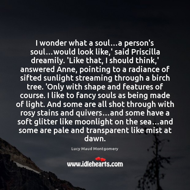 I wonder what a soul…a person’s soul…would look like,’ Lucy Maud Montgomery Picture Quote