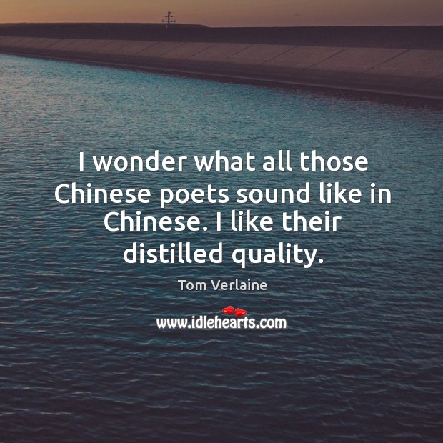 I wonder what all those chinese poets sound like in chinese. I like their distilled quality. Tom Verlaine Picture Quote