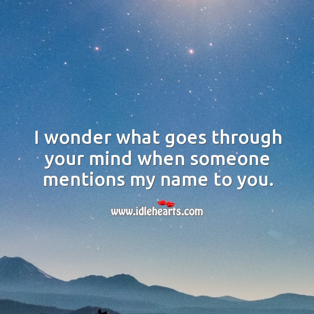 I wonder what goes through your mind when someone mentions my name to you. Image