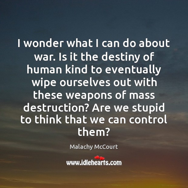 I wonder what I can do about war. Is it the destiny Malachy McCourt Picture Quote