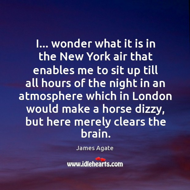 I… wonder what it is in the New York air that enables James Agate Picture Quote