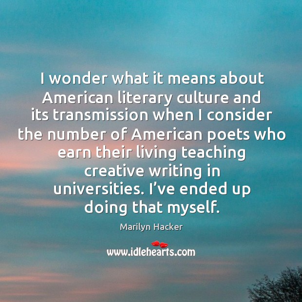 I wonder what it means about american literary culture and its transmission Marilyn Hacker Picture Quote