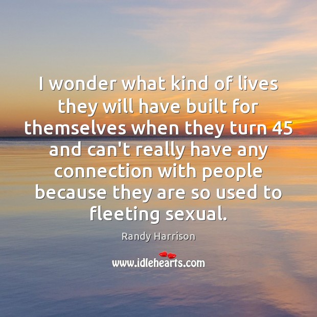 I wonder what kind of lives they will have built for themselves Randy Harrison Picture Quote