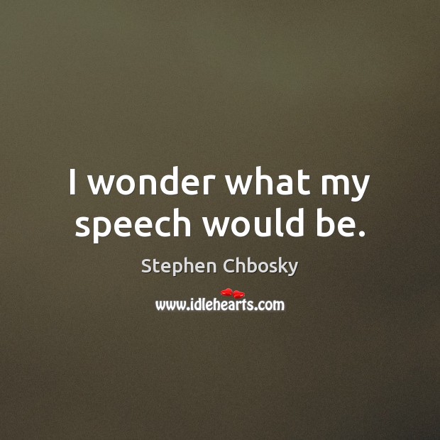 I wonder what my speech would be. Stephen Chbosky Picture Quote