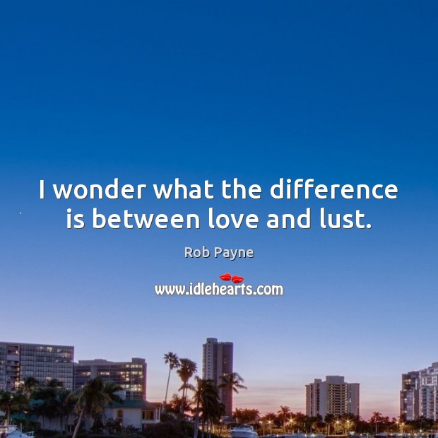 I wonder what the difference is between love and lust. Rob Payne Picture Quote