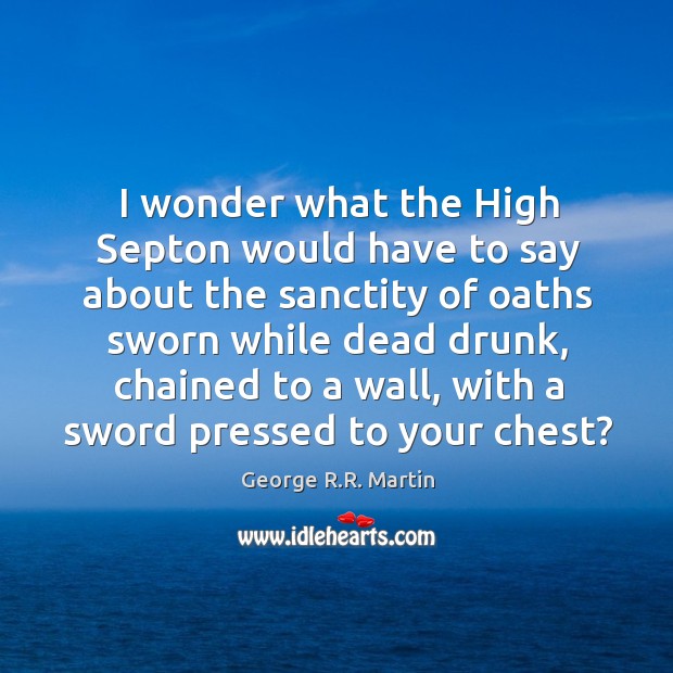 I wonder what the High Septon would have to say about the George R.R. Martin Picture Quote