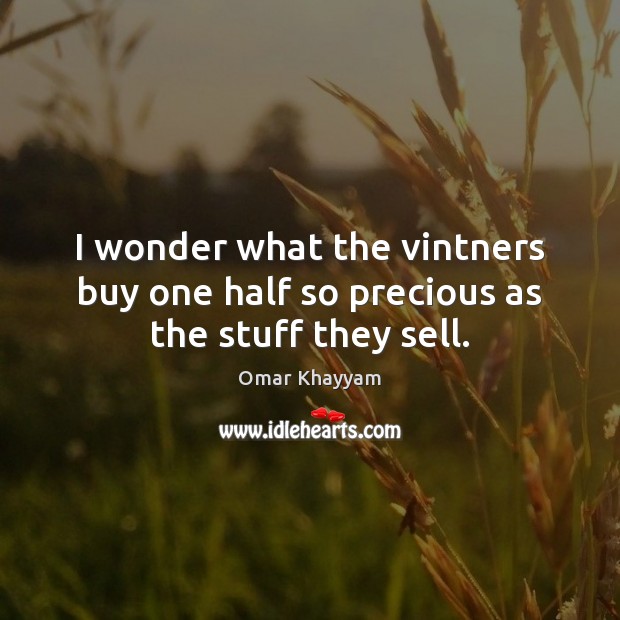 I wonder what the vintners buy one half so precious as the stuff they sell. Omar Khayyam Picture Quote