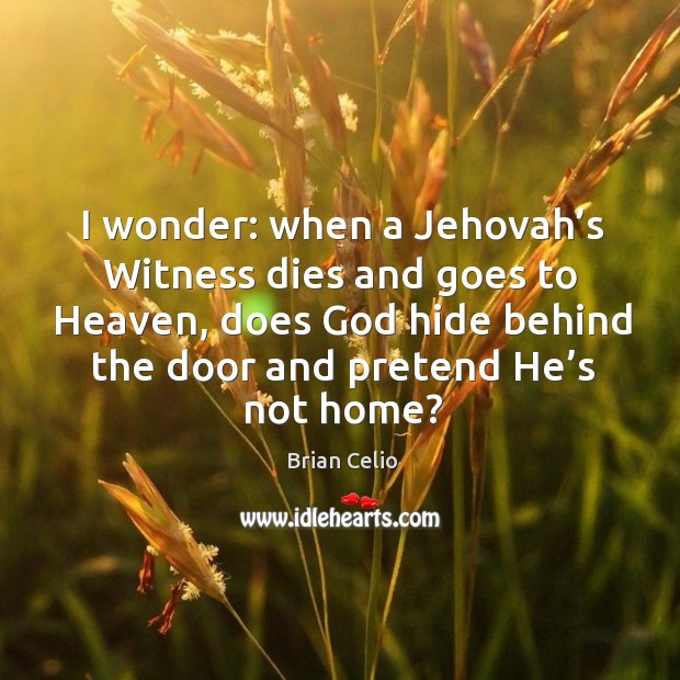 I wonder: when a jehovah’s witness dies and goes to heaven, does God hide behind the Image