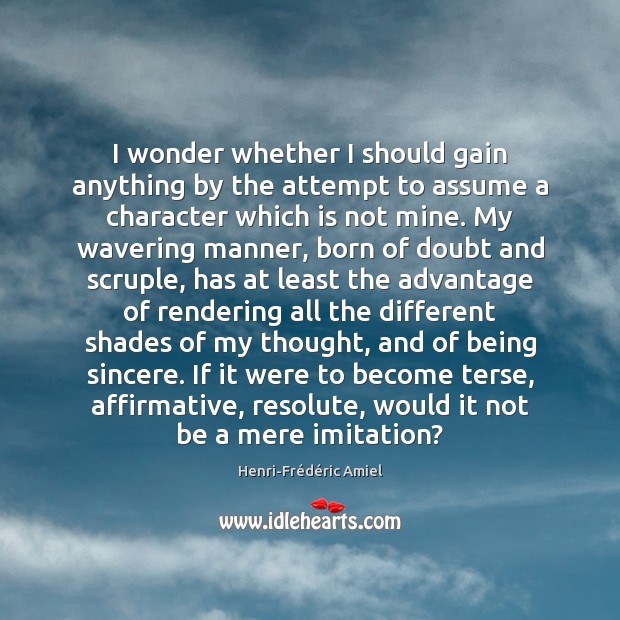 I wonder whether I should gain anything by the attempt to assume Henri-Frédéric Amiel Picture Quote