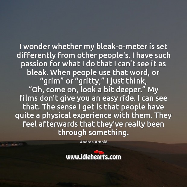 I wonder whether my bleak-o-meter is set differently from other people’s. I Andrea Arnold Picture Quote