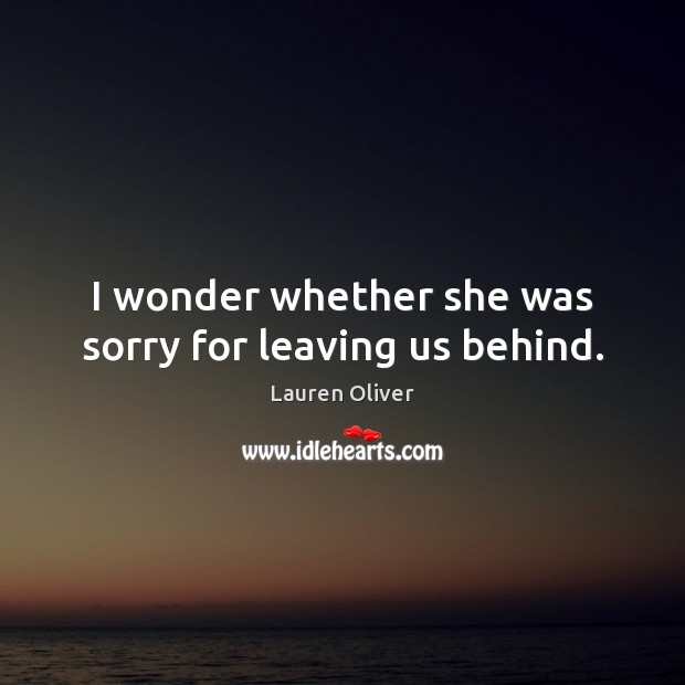 I wonder whether she was sorry for leaving us behind. Lauren Oliver Picture Quote