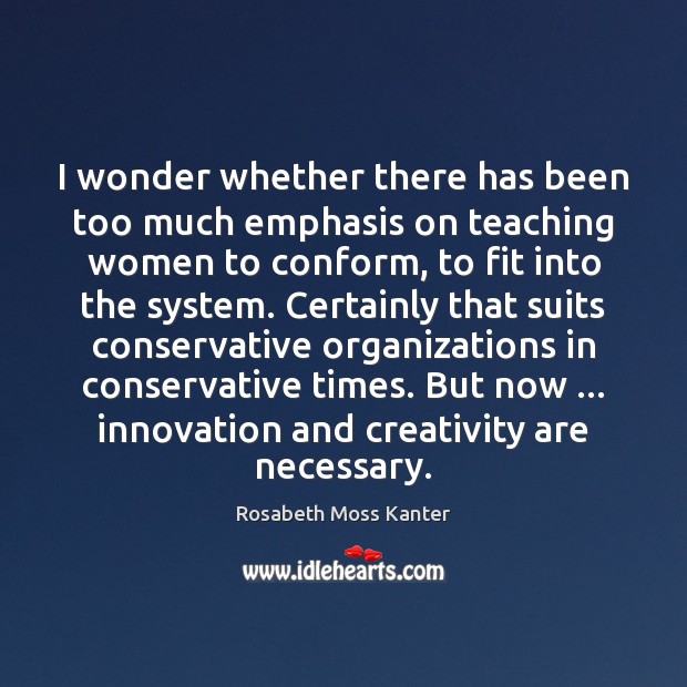I wonder whether there has been too much emphasis on teaching women Rosabeth Moss Kanter Picture Quote