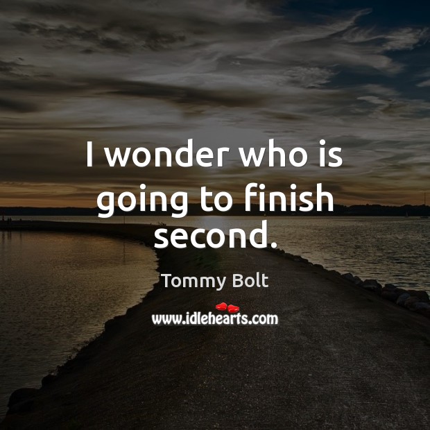 I wonder who is going to finish second. Tommy Bolt Picture Quote