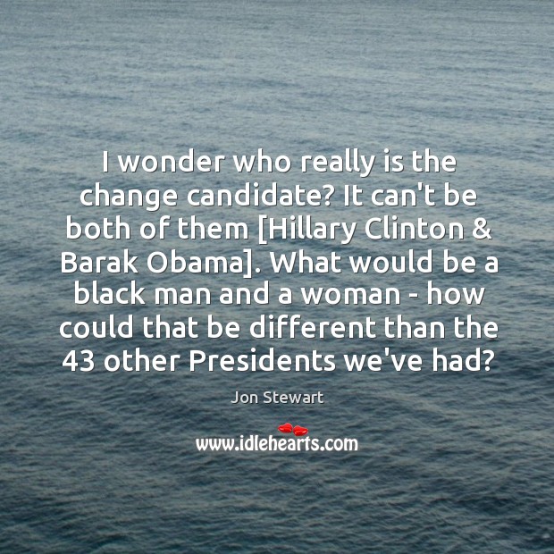I wonder who really is the change candidate? It can’t be both Jon Stewart Picture Quote