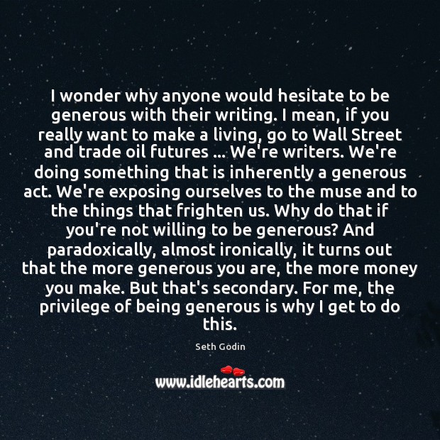 I wonder why anyone would hesitate to be generous with their writing. 