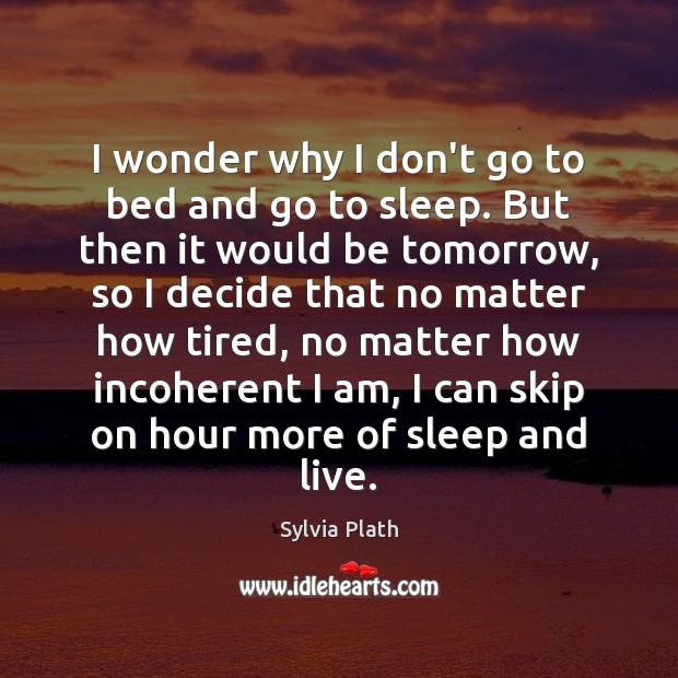 I wonder why I don’t go to bed and go to sleep. Sylvia Plath Picture Quote