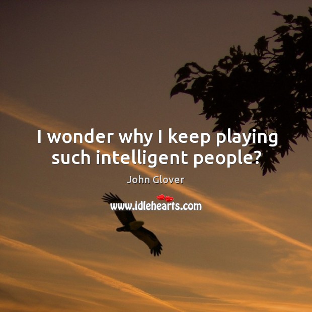 I wonder why I keep playing such intelligent people? Image